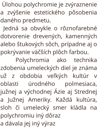  Úlohou polychromie je zvýraznenie a zvýšenie estetického pôsobenia daného predmetu. 