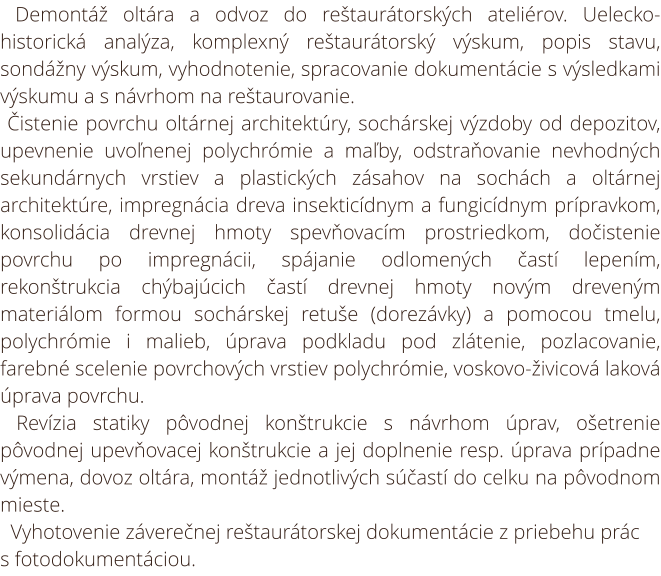 Demontáž oltára a odvoz do reštaurátorských ateliérov. Uelecko- historická analýza, komplexný reštaurátorský výskum, popis stavu, sondážny výskum, vyhodnotenie, spracovanie dokumentácie s výsledkami výskumu a s návrhom na reštaurovanie. Čistenie povrchu o