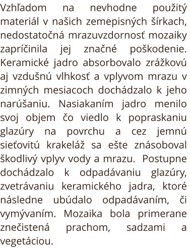 Reštaurovanie mozaiky na Dome smútku Prešov - Šváby. Vzhľadom na nevhodne použitý materiál v našich zemepisných šírkach, nedostatočná mrazuvzdornosť mozaiky zapríčinila jej značné poškodenie. Keramické jadro absorbovalo zrážkovú aj vzdušnú vlhkosť a vplyv