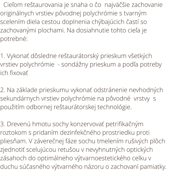 Zámerom reštaurovania je uviesť sochu do pôvodného stavu. Cieľom reštaurovania je snaha o čo  najväčšie zachovanie originálnych vrstiev pôvodnej polychrómie s tvarným scelením diela cestou doplnenia chýbajúcich častí so zachovanými plochami. Na dosiahnuti