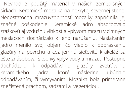 Reštaurovanie mozaiky na Dome smútku Prešov - Šváby. Vzhľadom na nevhodne použitý materiál v našich zemepisných šírkach, nedostatočná mrazuvzdornosť mozaiky zapríčinila jej značné poškodenie. Keramické jadro absorbovalo zrážkovú aj vzdušnú vlhkosť a vplyv