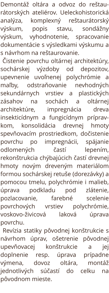 Demontáž oltára a odvoz do reštaurátorských ateliérov. Ueleckohistorická analýza, komplexný reštaurátorský výskum, popis stavu, sondážny výskum, vyhodnotenie, spracovanie dokumentácie s výsledkami výskumu a s návrhom na reštaurovanie. Čistenie povrchu olt